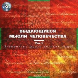 Выдающиеся мысли человечества. Знаменитые фразы великих. Том 1